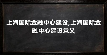 上海国际金融中心建设,上海国际金融中心建设意义