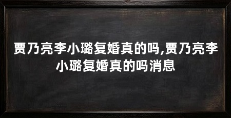 贾乃亮李小璐复婚真的吗,贾乃亮李小璐复婚真的吗消息
