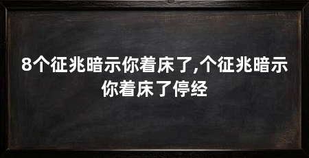 8个征兆暗示你着床了,个征兆暗示你着床了停经