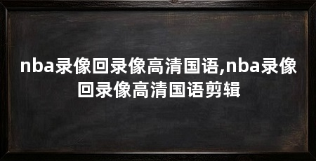 nba录像回录像高清国语,nba录像回录像高清国语剪辑