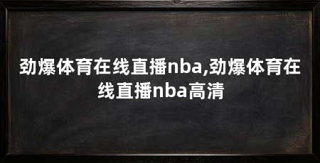 劲爆体育在线直播nba,劲爆体育在线直播nba高清