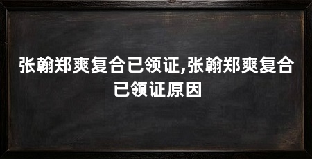 张翰郑爽复合已领证,张翰郑爽复合已领证原因