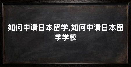 如何申请日本留学,如何申请日本留学学校