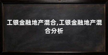 工银金融地产混合,工银金融地产混合分析