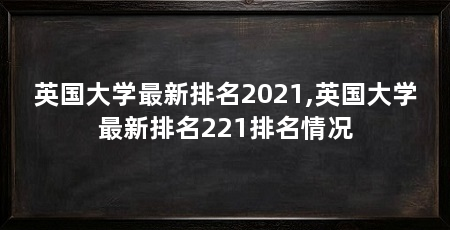 英国大学最新排名2021,英国大学最新排名221排名情况