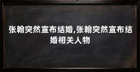张翰突然宣布结婚,张翰突然宣布结婚相关人物