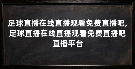 足球直播在线直播观看免费直播吧,足球直播在线直播观看免费直播吧直播平台