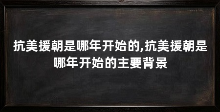 抗美援朝是哪年开始的,抗美援朝是哪年开始的主要背景