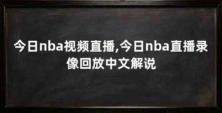 今日nba视频直播,今日nba直播录像回放中文解说