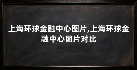 上海环球金融中心图片,上海环球金融中心图片对比