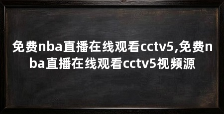免费nba直播在线观看cctv5,免费nba直播在线观看cctv5视频源