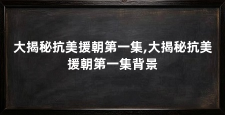 大揭秘抗美援朝第一集,大揭秘抗美援朝第一集背景