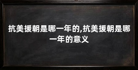 抗美援朝是哪一年的,抗美援朝是哪一年的意义