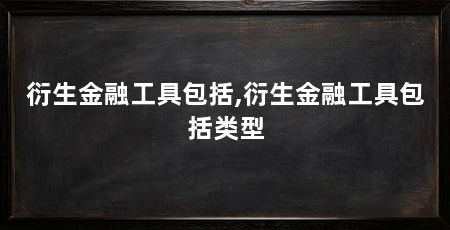 衍生金融工具包括,衍生金融工具包括类型