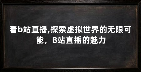 看b站直播,探索虚拟世界的无限可能，B站直播的魅力