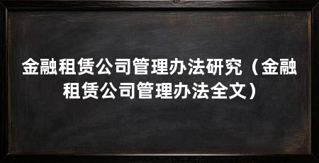 金融租赁公司管理办法研究（金融租赁公司管理办法全文）