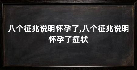 八个征兆说明怀孕了,八个征兆说明怀孕了症状
