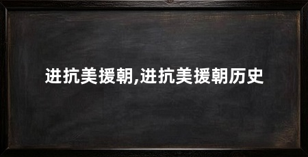 进抗美援朝,进抗美援朝历史