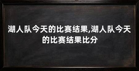 湖人队今天的比赛结果,湖人队今天的比赛结果比分