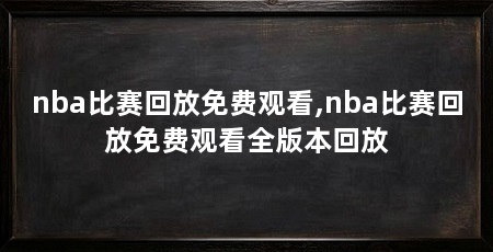 nba比赛回放免费观看,nba比赛回放免费观看全版本回放