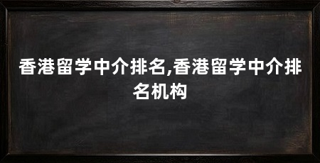 香港留学中介排名,香港留学中介排名机构