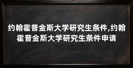 约翰霍普金斯大学研究生条件,约翰霍普金斯大学研究生条件申请