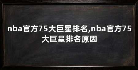 nba官方75大巨星排名,nba官方75大巨星排名原因