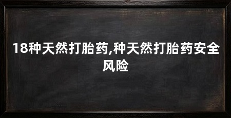 18种天然打胎药,种天然打胎药安全风险
