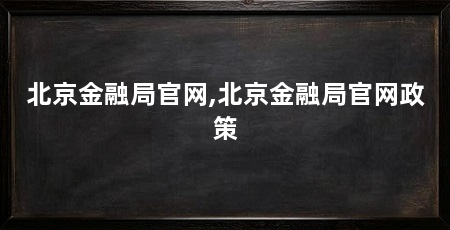 北京金融局官网,北京金融局官网政策