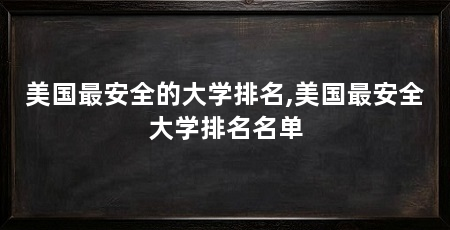 美国最安全的大学排名,美国最安全大学排名名单