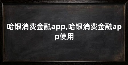 哈银消费金融app,哈银消费金融app使用