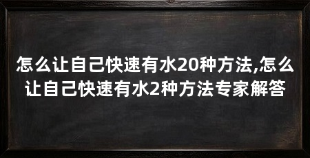 怎么让自己快速有水20种方法,怎么让自己快速有水2种方法专家解答