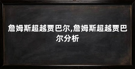 詹姆斯超越贾巴尔,詹姆斯超越贾巴尔分析