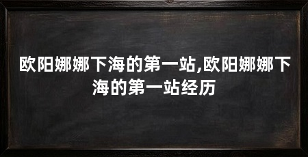 欧阳娜娜下海的第一站,欧阳娜娜下海的第一站经历