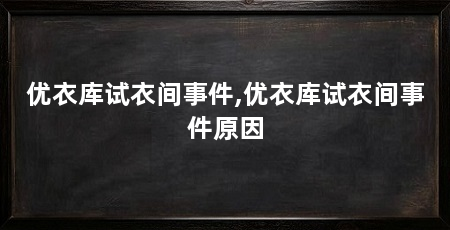优衣库试衣间事件,优衣库试衣间事件原因