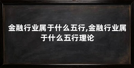 金融行业属于什么五行,金融行业属于什么五行理论