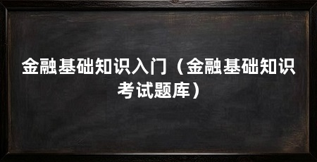 金融基础知识入门(金融基础知识考试题库)
