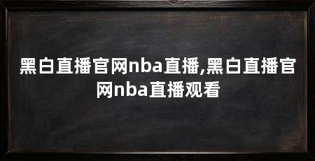 黑白直播官网nba直播,黑白直播官网nba直播观看