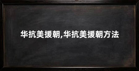 华抗美援朝,华抗美援朝方法