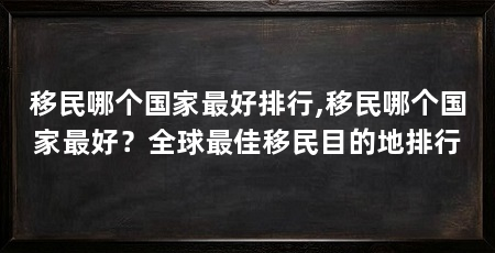 移民哪个国家最好排行,移民哪个国家最好?全球最佳移民目的地排行