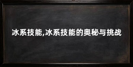 冰系技能,冰系技能的奥秘与挑战