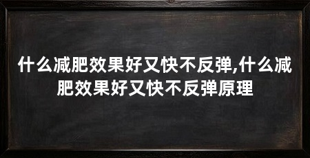 什么减肥效果好又快不反弹,什么减肥效果好又快不反弹原理