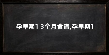 孕早期1 3个月食谱,孕早期1