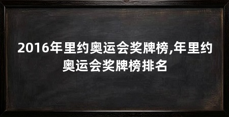2016年里约奥运会奖牌榜,年里约奥运会奖牌榜排名