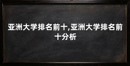 亚洲大学排名前十,亚洲大学排名前十分析