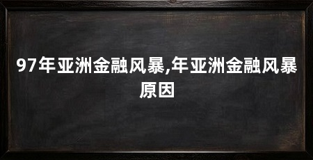 97年亚洲金融风暴,年亚洲金融风暴原因