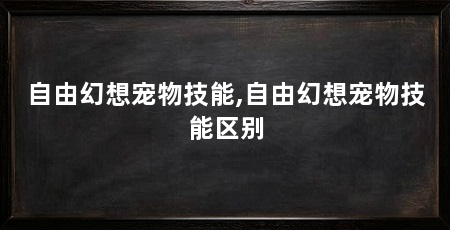 自由幻想宠物技能,自由幻想宠物技能区别