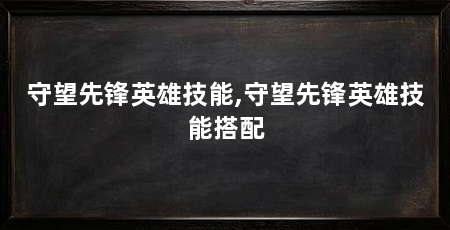 守望先锋英雄技能,守望先锋英雄技能搭配