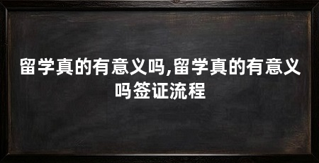 留学真的有意义吗,留学真的有意义吗签证流程