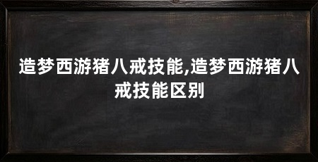 造梦西游猪八戒技能,造梦西游猪八戒技能区别